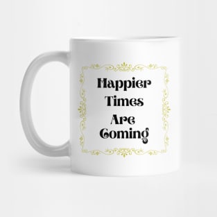 Happier Times Are Coming Mug